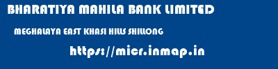 BHARATIYA MAHILA BANK LIMITED  MEGHALAYA EAST KHASI HILLS SHILLONG   micr code